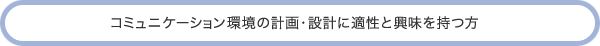 コミュニケーション環境の計画・設計に適性と興味を持つ方