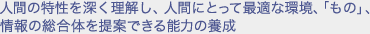 人間の特性を深く理解し、人間にとって最適な環境、「もの」、情報の総合体を提案できる能力の養成